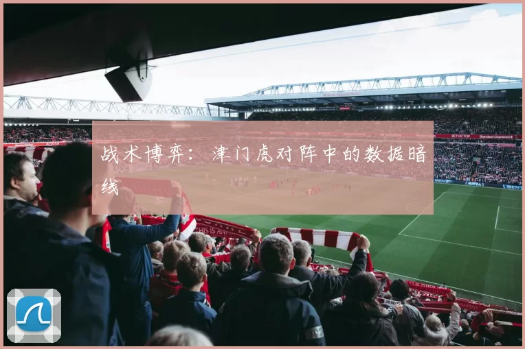 战术博弈：津门虎对阵中的数据暗线