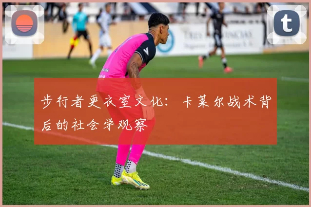 步行者更衣室文化：卡莱尔战术背后的社会学观察