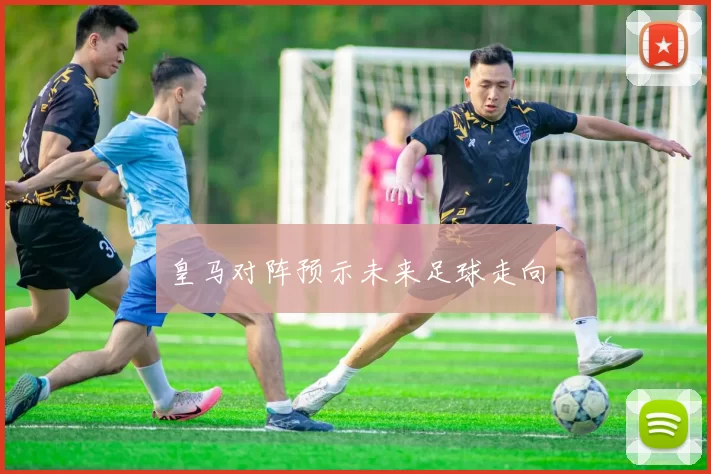 皇马对阵预示未来足球走向
