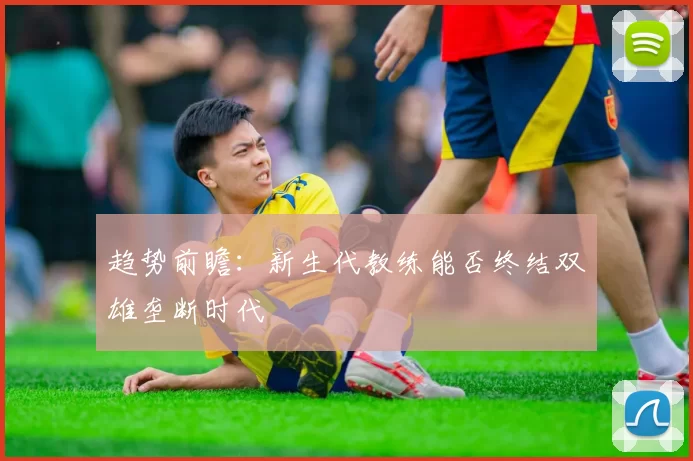 趋势前瞻：新生代教练能否终结双雄垄断时代