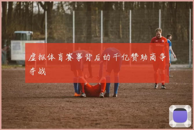 虚拟体育赛事背后的千亿赞助商争夺战