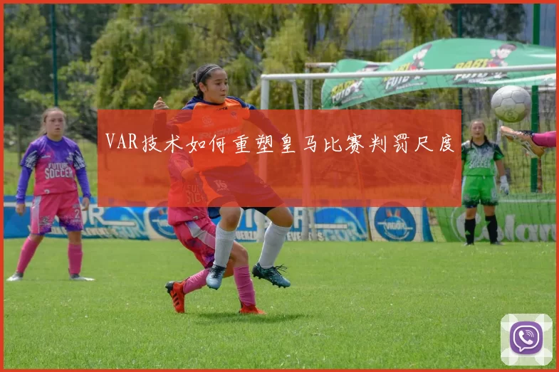 VAR技术如何重塑皇马比赛判罚尺度