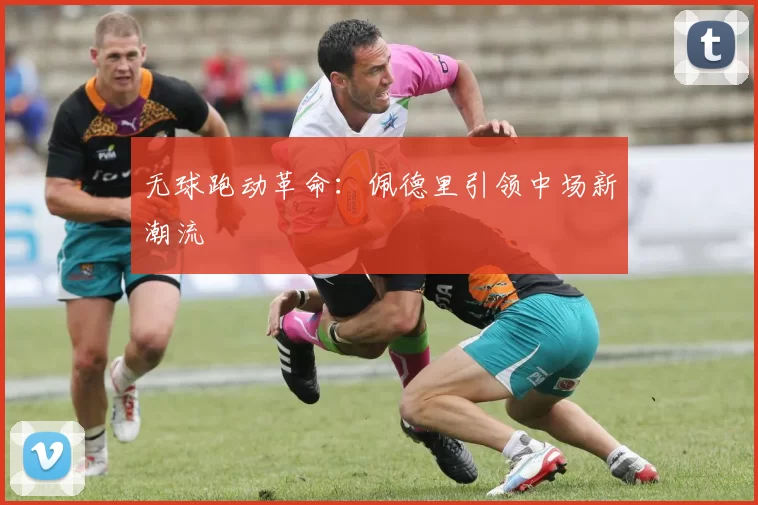 无球跑动革命：佩德里引领中场新潮流