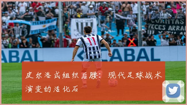 皮尔洛式组织后腰：现代足球战术演变的活化石