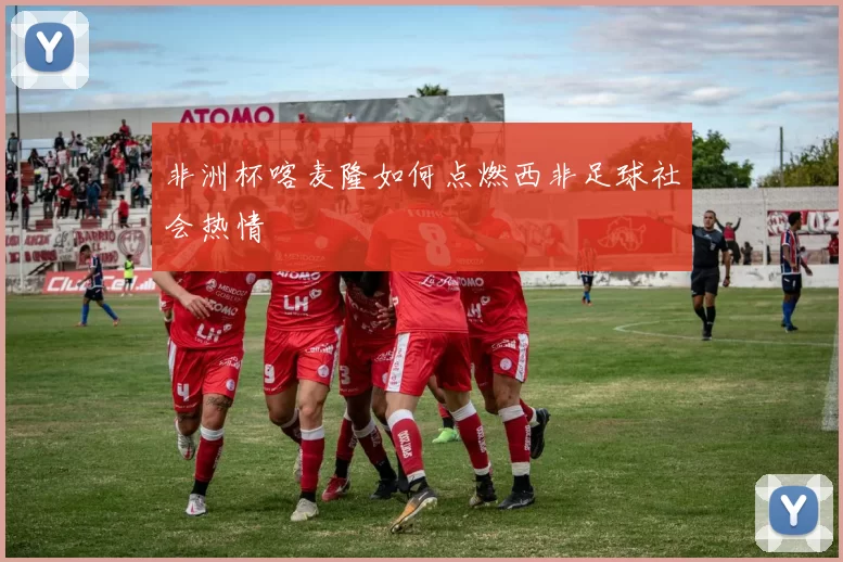 非洲杯喀麦隆如何点燃西非足球社会热情