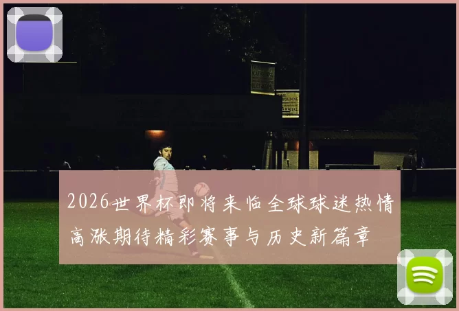 2026世界杯即将来临全球球迷热情高涨期待精彩赛事与历史新篇章