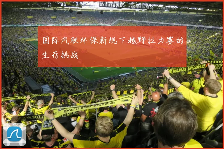 国际汽联环保新规下越野拉力赛的生存挑战