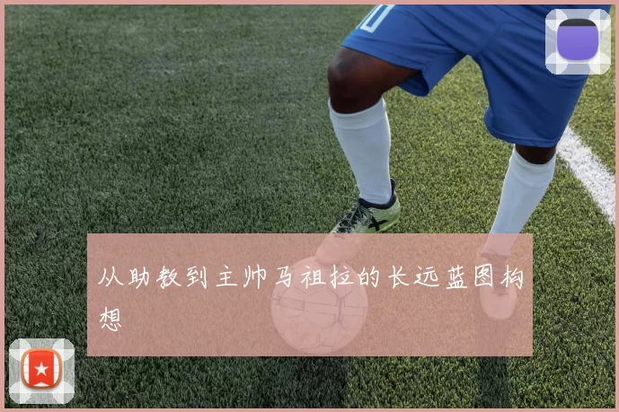 从助教到主帅马祖拉的长远蓝图构想