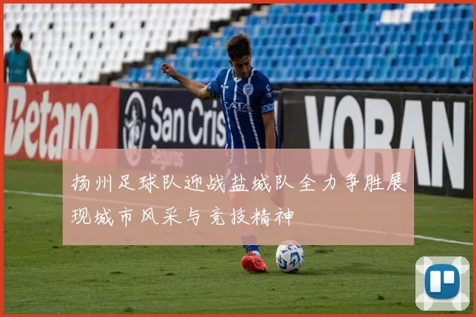 扬州足球队迎战盐城队全力争胜展现城市风采与竞技精神
