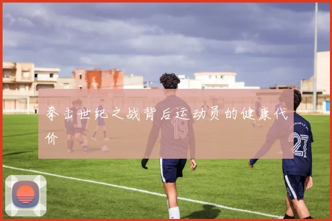 拳击世纪之战背后运动员的健康代价