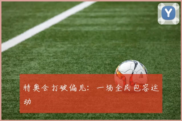 特奥会打破偏见：一场全民包容运动